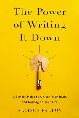 The Power of Writing It Down: A Simple Habit to Unlock Your Brain and Reimagine Your Life