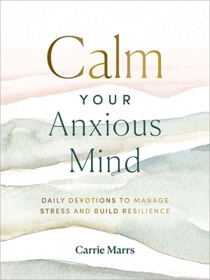 Calm Your Anxious Mind: Daily Devotions to Manage Stress and Build Resilience (a 365-Day Devotional to Help You Embrace Peace and Wellness and Leave B