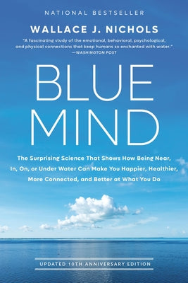 Blue Mind: The Surprising Science That Shows How Being Near, In, On, or Under Water Can Make You Happier, Healthier, More Connected, and Better at Wha