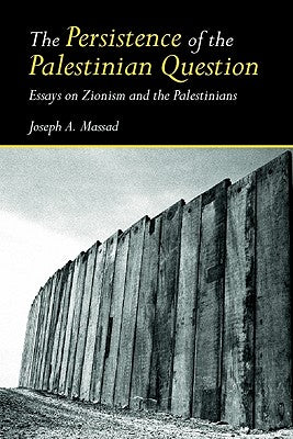The Persistence of the Palestinian Question: Essays on Zionism and the Palestinians