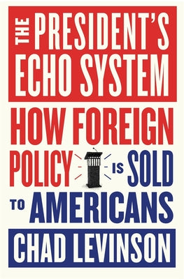 The President's Echo System: How Foreign Policy Is Sold to Americans