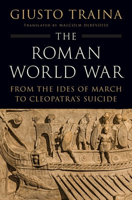 The Roman World War: From the Ides of March to Cleopatra's Suicide