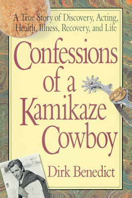 Confessions of a Kamikaze Cowboy: A True Story of Discovery, Acting, Health, Illness, Recovery, and Life