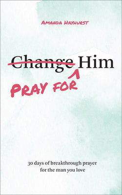 Pray for Him: 30 Days of Breakthrough Prayer for the Man You Love