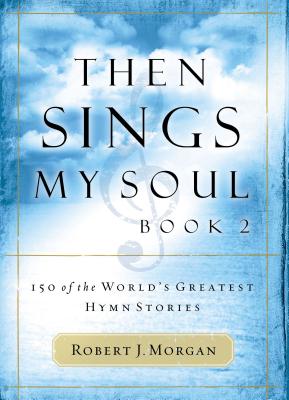 Then Sings My Soul: 150 of the World's Greatest Hymn Stories