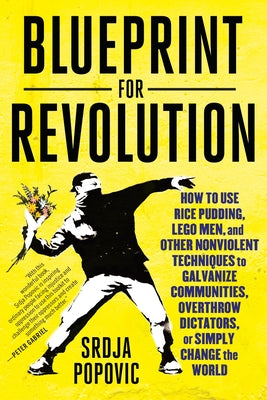 Blueprint for Revolution: How to Use Rice Pudding, Lego Men, and Other Nonviolent Techniques to Galvanize Communities, Overthrow Dictators, or Simply