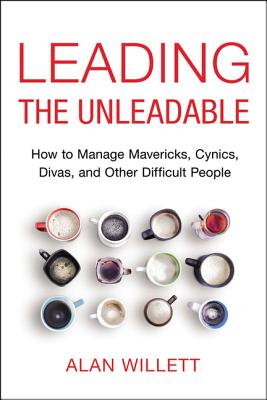The Leading the Unleadable: How to Manage Mavericks, Cynics, Divas, and Other Difficult People