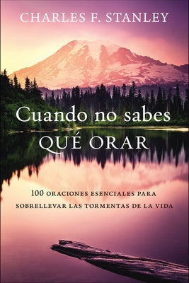 Cuando No Sabes Qué Orar: 100 Oraciones Esenciales Para Sobrellevar Las Tormentas de la Vida