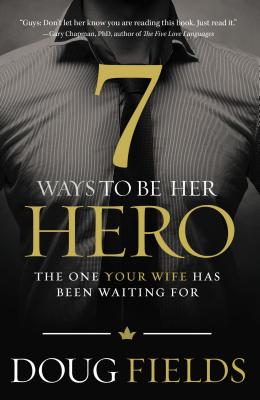 The 7 Ways to Be Her Hero: The One Your Wife Has Been Waiting for