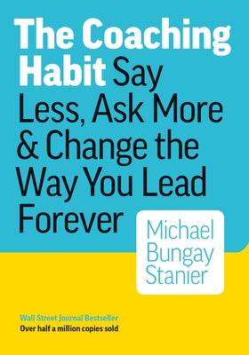 The Coaching Habit: Say Less, Ask More & Change the Way You Lead Forever (10th Anniversary Illustrated Edition)