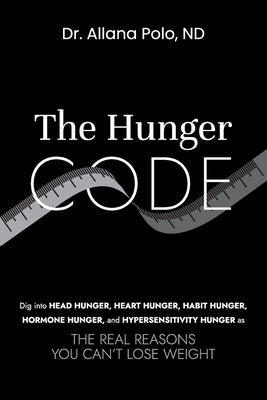 The Hunger Code: Dig into Head Hunger, Heart Hunger, Habit Hunger, Hormone Hunger, and Hypersensitivity Hunger as The Real Reasons You Can't Lose Weig