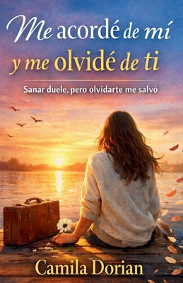 Me acordé de mi y me olvidé de ti: Sanar duele, pero olvidarte me salvó