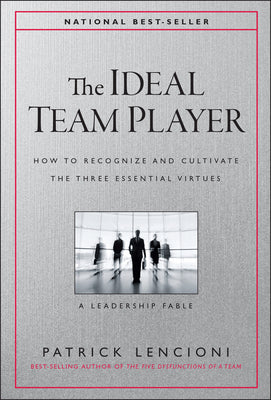 The Ideal Team Player: How to Recognize and Cultivate the Three Essential Virtues