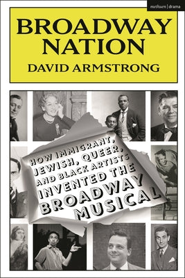 Broadway Nation: How Immigrant, Jewish, Queer, and Black Artists Invented the Broadway Musical