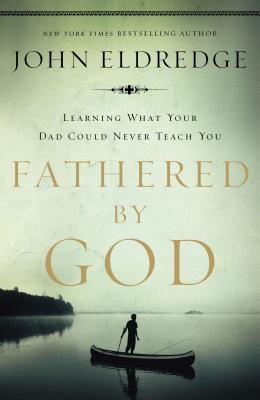 Fathered by God: Learning What Your Dad Could Never Teach You (Embark on the Path to Authentic Manhood and Discover the True Meaning of Masculinity) -