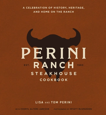 The Perini Ranch Steakhouse Cookbook: A Celebration of History, Heritage, and Home on the Ranch