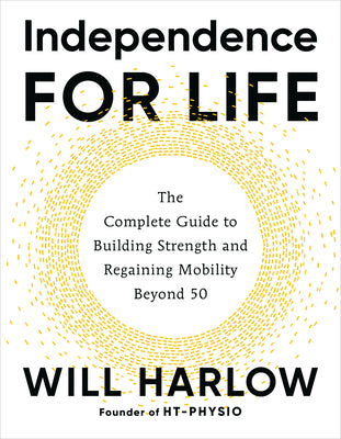 Independence for Life: The Complete Guide to Building Strength and Regaining Mobility Beyond 50