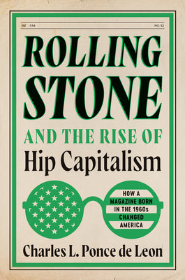 Rolling Stone and the Rise of Hip Capitalism: How a Magazine Born in the 1960s Changed America