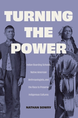 Turning the Power: Indian Boarding Schools, Native American Anthropologists, and the Race to Preserve Indigenous Cultures