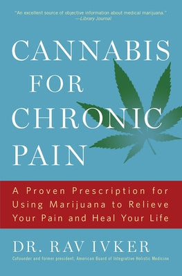 Cannabis for Chronic Pain: A Proven Prescription for Using Marijuana to Relieve Your Pain and Heal Your Life /]cdr. Rav Ivker, Do, Abihm, Cofounder an