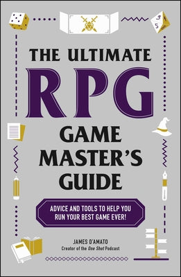 The Ultimate RPG Game Master's Guide: Advice and Tools to Help You Run Your Best Game Ever!