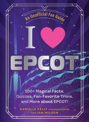 I Love EPCOT: 100+ Magical Facts, Quizzes, Fan-Favorite Trivia, and More about Epcot!