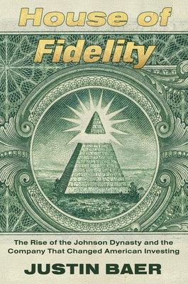 House of Fidelity: The Rise of the Johnson Dynasty and the Company That Changed American Investing