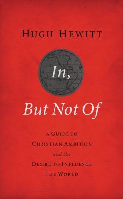 In, But Not of Revised and Updated: A Guide to Christian Ambition and the Desire to Influence the World