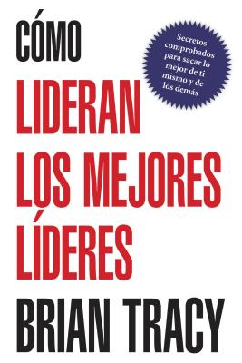 En Como Lideran los Mejores Lideres: Secretos Probados Para Obtener Lo Mejor de Ti Mismo y de Otros = How the Best Leaders Lead = How the Best Leaders