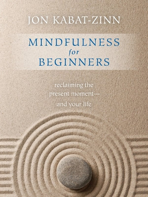 Mindfulness for Beginners: Explore the Infinite Potential That Lies Within This Very Moment