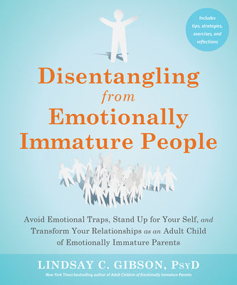 Disentangling from Emotionally Immature People: Avoid Emotional Traps, Stand Up for Your Self, and Transform Your Relationships as an Adult Child of E