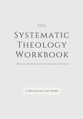 Systematic Theology Workbook: An Exercise in Doctrinal Understanding and Reflection: For Christians and Theologians Who Want to Develop and Discover
