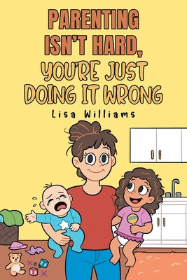 Parenting Isn't Hard, You're Just Doing It Wrong