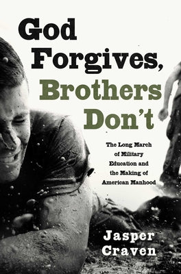 God Forgives, Brothers Don't: The Long March of Military Education and the Making of American Manhood