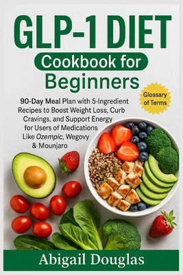 GLP-1 Diet Cookbook for Beginners: 90-Day Meal Plan with 5-Ingredient Recipes to Boost Weight Loss, Curb Cravings, and Support Energy for Users of Med