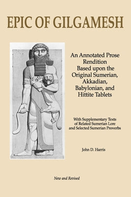 Epic of Gilgamesh: An Annotated Prose Rendition Based upon the Original Akkadian, Babylonian, Hittite and Sumerian Tablets with Supplementary Text .
