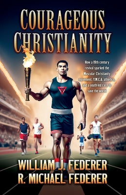 Courageous Christianity: How a 19th century revival sparked the Muscular Christianity movement, Y.M.C.A. athletics, and a youth-led race to save the w