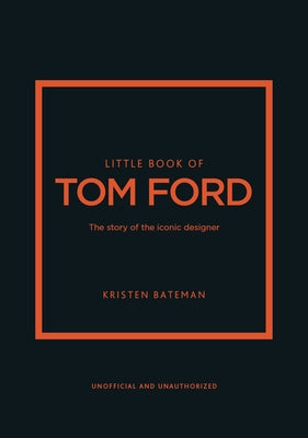 Little Book of Tom Ford: The Story of the Iconic Brand