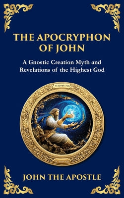 The Apocryphon of John (The Secret Book of John): Mystical Revelations of Creation and Divine Knowledge
