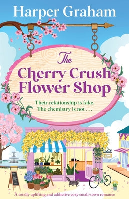 The Cherry Crush Flower Shop: A totally uplifting and addictive cozy small-town romance