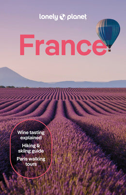 Lonely Planet France: Detailed Itineraries Travel Like a Local Insider Tips Covers Paris, Brittany, the Loire, Champagne, the French Alps, Provence an