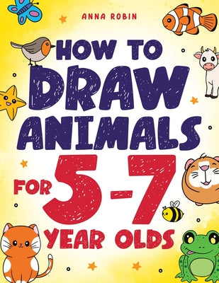 How to Draw Animals for 5-7 Year Olds: Learn to Draw Cute Pets, Farm Animals and Magical Sea Creatures Book for Kids Ages 5 to 7