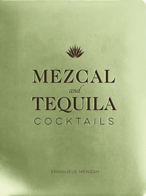Mezcal and Tequila Cocktails: A Collection of Mezcal and Tequila Cocktails