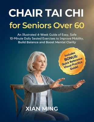 Chair Tai Chi for Seniors Over 60: An Illustrated 4-Week Guide of Easy, Safe 10-Minute Daily Seated Exercises to Improve Mobility, Build Balance and B