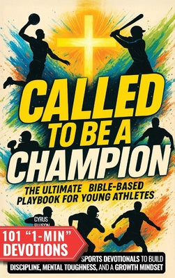 Called to Be a Champion: The Ultimate Bible-Based Playbook for Young Athletes. 101 One-Minute Christian Sports Devotionals to Build Discipline, Mental