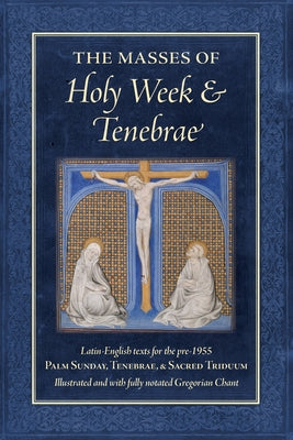 The Masses of Holy Week & Tenebrae: Latin-English texts for the pre-1955 Palm Sunday, Tenebrae, & Sacred Triduum