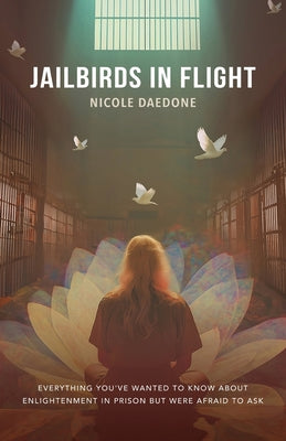 Jailbirds in Flight: Everything You've Wanted to Know about Enlightenment in Prison but Were Afraid to Ask