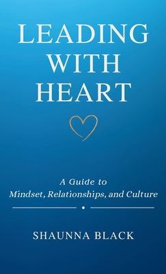 Leading with Heart: A Guide to Mindset, Relationships, and Culture