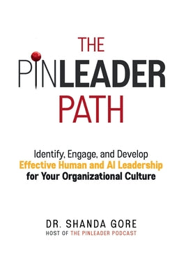 The PinLeader Path: Identify, Engage, and Develop Effective Human and AI Leadership for Your Organizational Culture