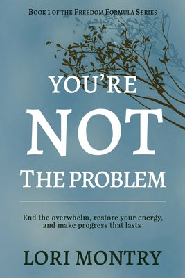 You're Not the Problem: End the Overwhelm, Restore Energy, and Make Progress that Lasts